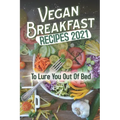 Vegan Breakfast Recipes 2021: To Lure You Out Of Bed: Vegan Recipes Low Carb