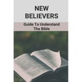 New Believers: Guide To Understand The Bible: Scripture Study