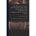 Psychrometric Tables for Obtaining the Vapor Pressure, Relative Humidity and Temperature of the Dew-point: From Readings of the wet and dry Bulb Therm
