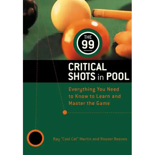 The 99 Critical Shots in Pool: Everything You Need to Know to Learn and Master the Game