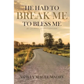 He Had to Break Me to Bless Me: My Journey of Restoration