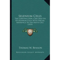 Selenium Cells: The Construction, Care And Use Of Selenium Cells With Special Reference To The Fritts Cell (1919)