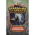 Herrmann the Great's Wizard Manual: From Sleight of Hand and Card Tricks to Coin Tricks, Stage Magic, and Mind Reading