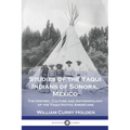 Studies of the Yaqui Indians of Sonora, Mexico: The History, Culture and Anthropology of the Yaqui Native Americans