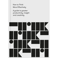How to Think More Effectively: A Guide to Greater Productivity, Insight and Creativity