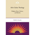 Afro-Cuban Theology: Religion, Race, Culture, and Identity