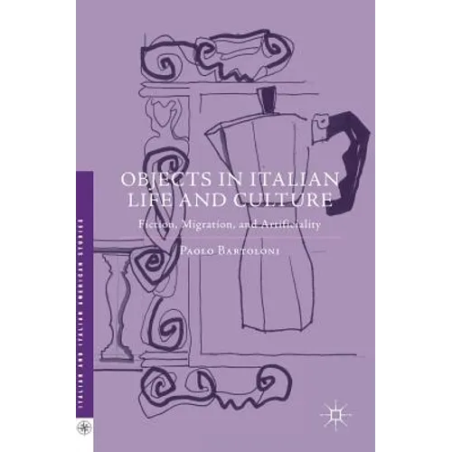 Objects in Italian Life and Culture: Fiction, Migration, and Artificiality
