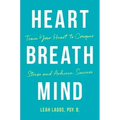 Heart Breath Mind: Train Your Heart to Conquer Stress and Achieve Success