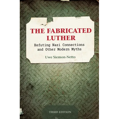 The Fabricated Luther: Refuting Nazi Connections and other Modern Myths, 3rd Edition