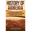 History of Armenia: A Captivating Guide to Armenian History, Starting from Ancient Armenia to Its Declaration of Sovereignty from the Soviet Union