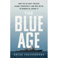 The Blue Age: How the US Navy Created Global Prosperity--And Why We're in Danger of Losing It