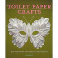 Toilet Paper Crafts for Holidays and Special Occasions: 60 Papercraft, Sewing, Origami and Kanzashi Projects