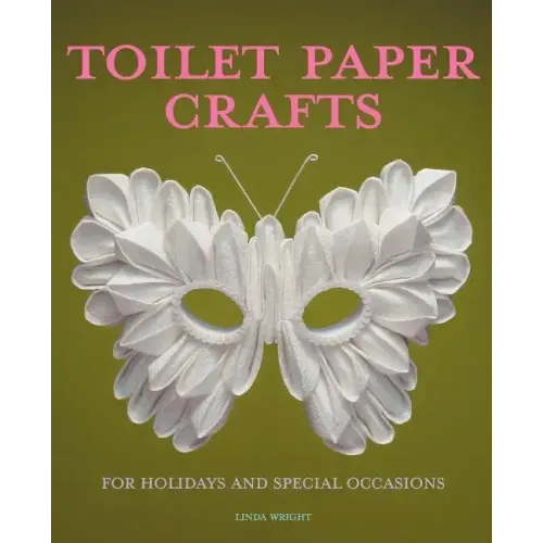 Toilet Paper Crafts for Holidays and Special Occasions: 60 Papercraft, Sewing, Origami and Kanzashi Projects