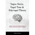 Vagus Nerve, Vagal Tone & Polyvagal Theory: Activate Your Natural Healing Power to Reduce Depression, Anxiety and Stress