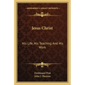 Jesus Christ: His Life, His Teaching and His Work
