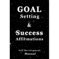 Goal Setting & Success Affirmations Self Development Manual: Manual for goal setting, template for organizing work, and a program of affirmations for