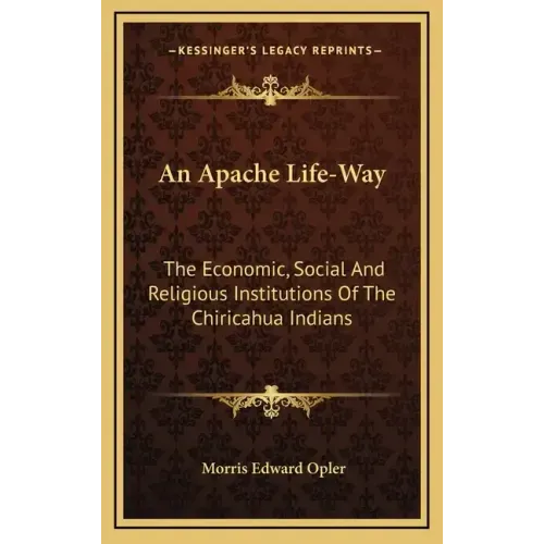 An Apache Life-Way: The Economic, Social and Religious Institutions of the Chiricahua Indians