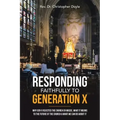 Responding Faithfully to Generation X: Why Gen X Rejected the Church En Masse, What It Means to the Future of the Church & What We Can Do About It