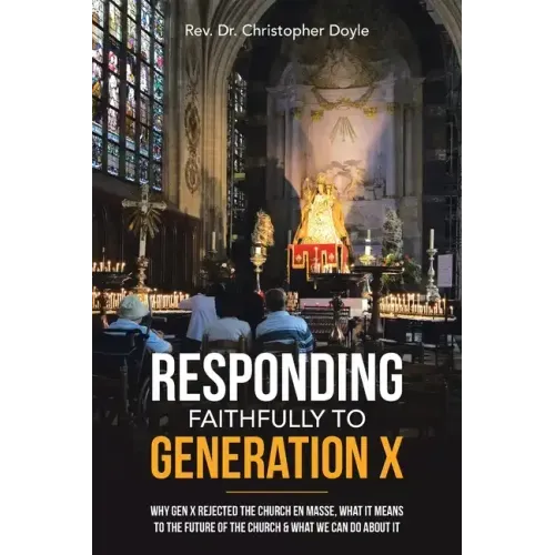 Responding Faithfully to Generation X: Why Gen X Rejected the Church En Masse, What It Means to the Future of the Church & What We Can Do About It