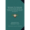 Return to Nature: The True Natural Method of Healing and Living and the True Salvation of the Soul, Paradise Regained V1