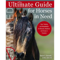 Ultimate Guide for Horses in Need: Care, Training, and Rehabilitation for Rescues, Adoptions, and Horses in Transition
