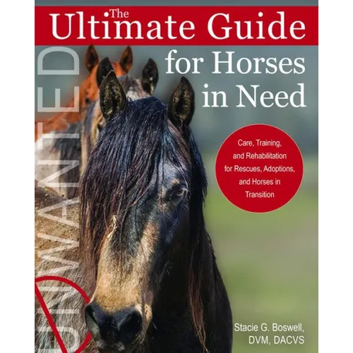 Ultimate Guide for Horses in Need: Care, Training, and Rehabilitation for Rescues, Adoptions, and Horses in Transition