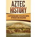Aztec History: A Captivating Guide to the Aztec Empire, Mythology, and Civilization