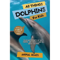 All Things Dolphins For Kids: Filled With Plenty of Facts, Photos, and Fun to Learn all About Dolphins