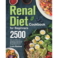 Renal Diet Cookbook for Beginners: 2500-Day Low Sodium, Low Phosphorus Healthiest and Mouthwatering Recipes to Manage Kidney Disease