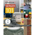 Serger 101: From Setting Up & Using Your Machine to Creating with Confidence; 10 Projects & 40+ Techniques