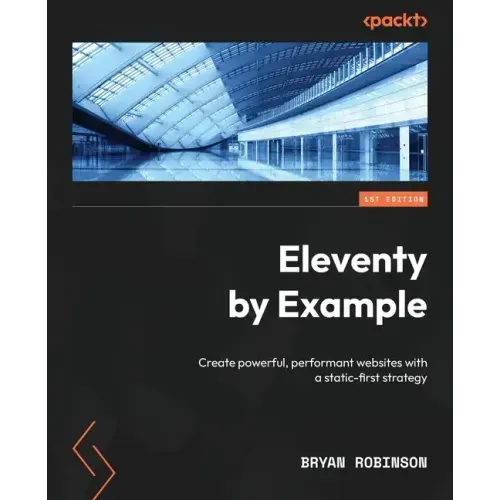 Eleventy by Example: Create powerful, performant websites with a static-first strategy