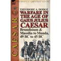 Warfare in the Age of Gaius Julius Caesar-Volume 2: Brundisium & Massilia to Munda, 49 BC to 45 BC
