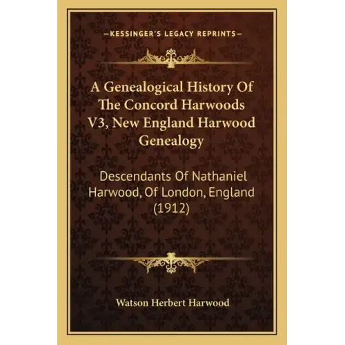 A Genealogical History Of The Concord Harwoods V3, New England Harwood Genealogy: Descendants Of Nathaniel Harwood, Of London, England (1912)