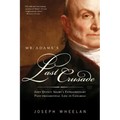 Mr. Adams's Last Crusade: John Quincy Adams's Extraordinary Post-Presidential Life in Congress