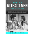 How to Attract Men: The Right Way - The Only 7 Steps You Need to Master What Men Want, Attraction Techniques and How to Pick Up Today