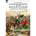 Charles Martel & the Battle of Tours: the Defeat of the Arab Invasion of Western Europe by the Franks, 732 A.D