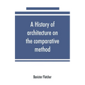 A history of architecture on the comparative method, for the student, craftsman, and amateur
