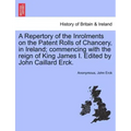 A Repertory of the Inrolments on the Patent Rolls of Chancery, in Ireland; Commencing with the Reign of King James I. Edited by John Caillard Erck.