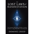 The Lost Laws of Manifestation: The Forgotten Mechanics of Reality Creation and How to Align With What Truly Responds