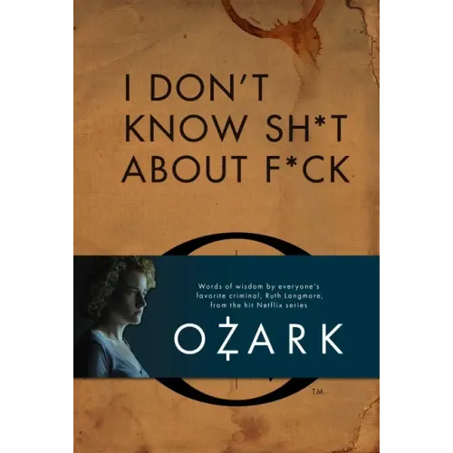 I Don't Know Sh*t about F*ck: The Official Ozark Guide to Life by Ruth Langmore (TV Gifts)