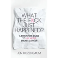 What the F*ck Just Happened? A Survivors Guide to Life After Breast Cancer.