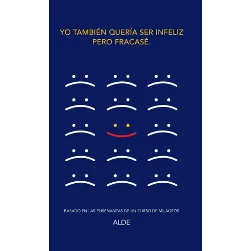 Yo también quería ser infeliz pero fracasé.: Basado en las enseñanzas de UN CURSO DE MILAGROS