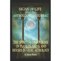 Signs of Life from the Astrological Zodiac: The Spiritual Dimensions of Planets, Signs, and Houses in Vedic Astrology