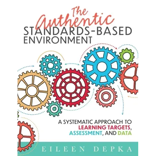 The Authentic Standards-Based Environment: A Systematic Approach to Learning Targets, Assessment, and Data (a Practical Guide to Standards-Based Learn