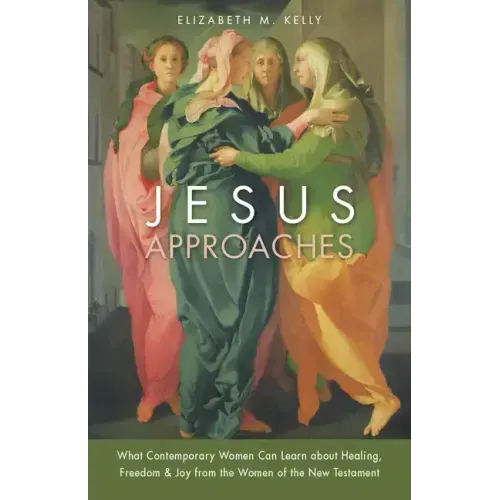 Jesus Approaches: What Contemporary Women Can Learn about Healing, Freedom & Joy from the Women of the New Testament