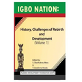 Igbo nation: history, challenges of rebirth and development: Volume One