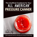 The Unofficial Cookbook for Your All American(R) Pressure Canner: 120 Foolproof and Fun Recipes for Home Preserving