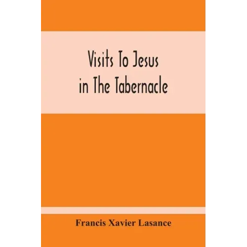 Visits To Jesus In The Tabernacle: Hours And Half-Hours Of Adoration Before The Blessed Sacrament, With A Novena To The Holy Ghost, And Devotions For