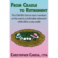 From Cradle to Retirement: The Child IRA: How to start a newborn on the road to comfortable retirement while still in a cozy cradle