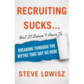 Recruiting Sucks...But It Doesn't Have To: Breaking Through the Myths That Got Us Here